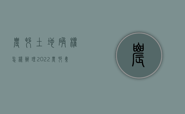 农村土地确权怎样办理（2022农村集体土地确权登记发证流程）