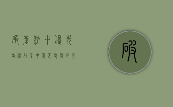 破产法中优先受偿（破产中优先受偿的有哪些）