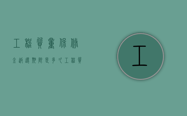 工程质量保修金返还期限是多久（工程质量保修金什么时候退还）