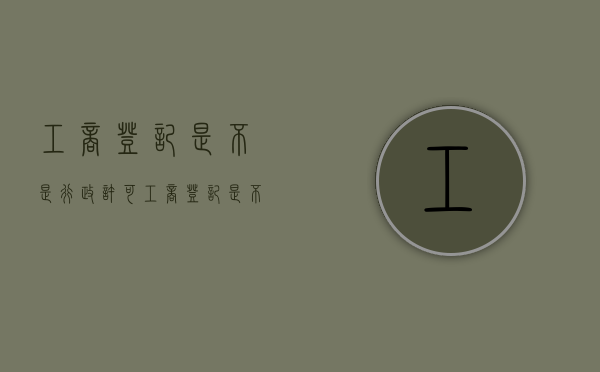 工商登记是不是行政许可（工商登记是不是行政许可的意思呀）