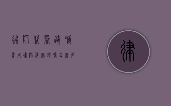 律师代书遗嘱费用（律师代写遗嘱怎么收费）