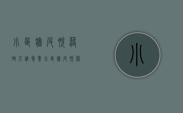 小区墙皮脱落砸人谁负责（小区墙皮脱落砸人谁负责赔偿）