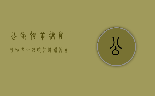 公职执业律师补贴多少钱？政策解读与实际案例分析