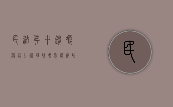 民法典中遗嘱没有公证有效吗怎么办（民法典中遗嘱没有公证有效吗为什么）