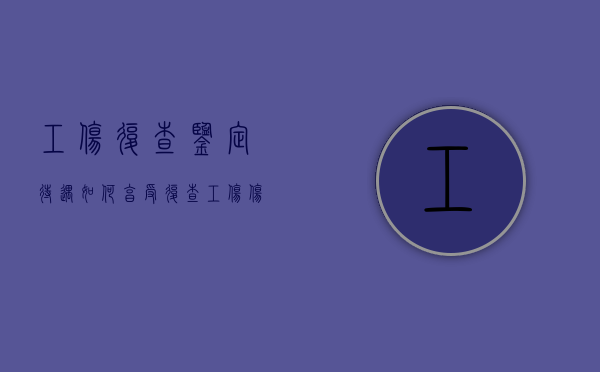 工伤复查鉴定待遇如何享受（复查工伤伤残鉴定流程）