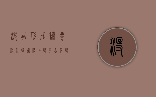 没有形成抚养关系得情况下继子享有继承权吗（没有抚养可以继承吗）
