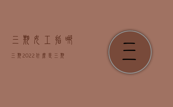 三期女工指哪三期2022（什么是三期女工）