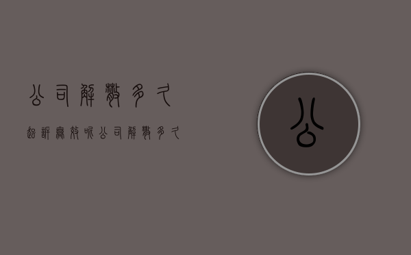 公司解散多久起诉无效呢(公司解散多久起诉无效合法) 公司解散多久起诉无效呢(公司解散多久起诉无效合法)