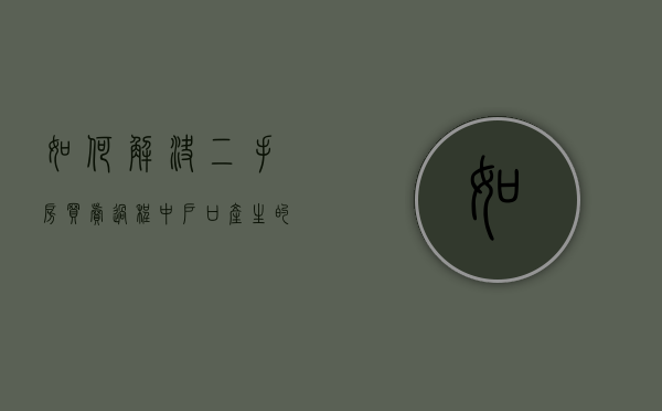 如何解决二手房买卖过程中户口产生的纠纷（二手房交易户口问题）