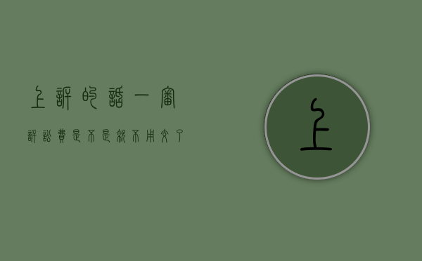 上诉的话一审诉讼费是不是就不用交了（一审上诉费用怎么交）