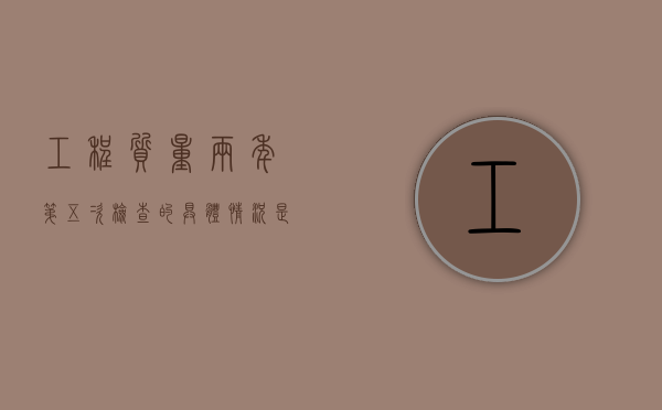 工程质量两年第五次检查的具体情况是什么样的？（工程质量验收次数）