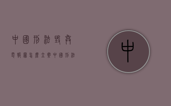 中国刑法毁弃电报罪怎么立案（中国刑法有哪几种）