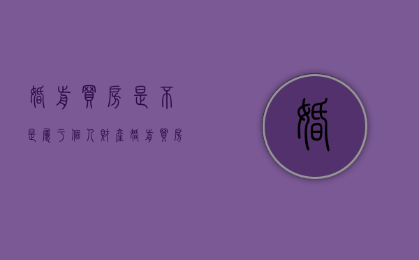婚前买房是不是属于个人财产（婚前买房属于夫妻共同财产么嘛）
