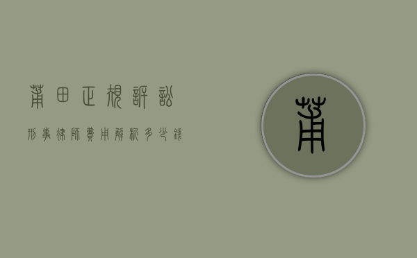 莆田正规诉讼刑事律师费用解析，多少钱才合理？