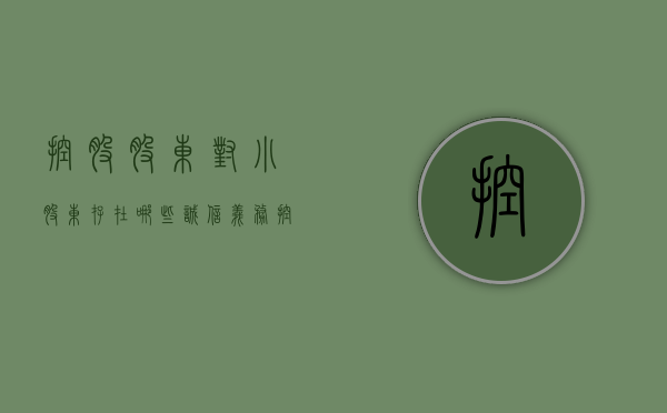 控股股东对小股东存在哪些诚信义务（控股股东对小股东存在哪些诚信义务呢）