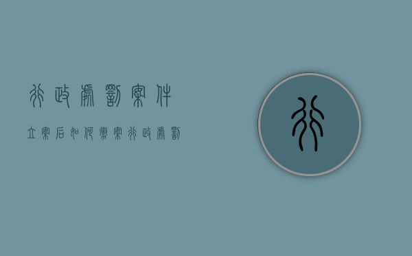 行政处罚案件立案后如何撤案（行政处罚案件的立案程序）