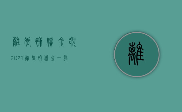 离婚补偿金额（2021离婚补偿金一般是多少）