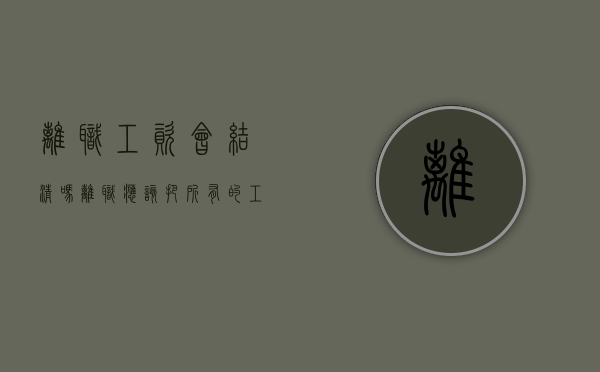 离职工资会结清吗（离职应该把所有的工资结算清楚吗为什么）