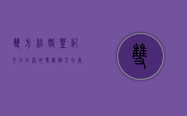 双方结婚登记可以在异地吗（两个人在异地可以登记吗登记结婚）