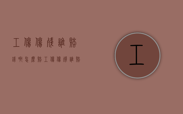 工伤伤残谁赔钱啊怎么赔（工伤伤残谁赔钱啊多少钱）