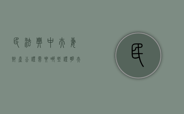 民法典中夫妻财产公证需要哪些证明（夫妻财产公证需要带什么资料）