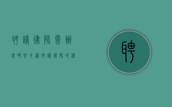 聘请律师需办理哪些手续（聘请律师的条件和要求）