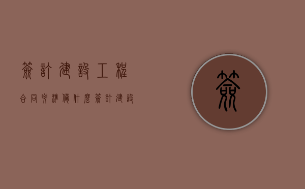 签订建设工程合同要准备什么（签订建设工程合同的依据）