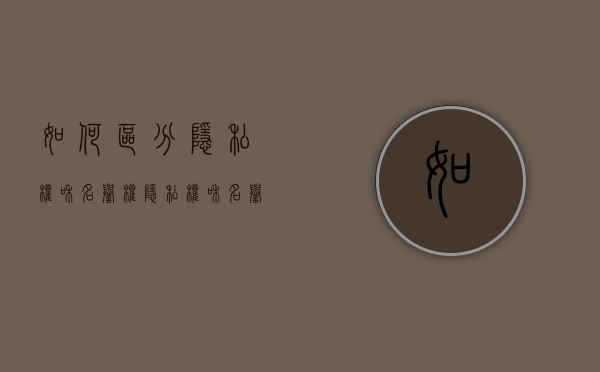 如何区分隐私权和名誉权（隐私权和名誉权的联系）