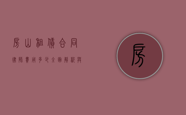 房山租赁合同律师费用多少？全面解析与参考