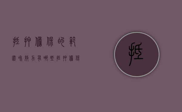 抵押担保的范围和效力有哪些（抵押担保的范围和效力是什么）