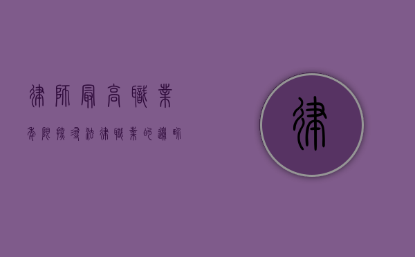 律师最高职业年限，探寻法律职业的边界与延续