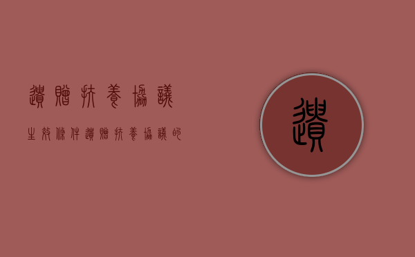 遗赠扶养协议生效条件（遗赠扶养协议的形式要件）