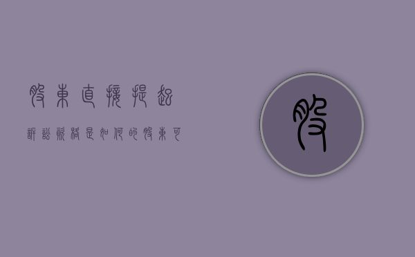 股东直接提起诉讼资格是如何的（股东可以提起哪些诉讼）