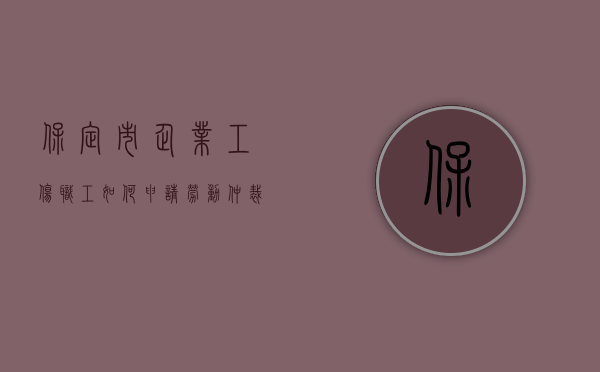 保定市企业工伤职工如何申请劳动仲裁（保定市企业工伤职工如何申请劳动能力鉴定）