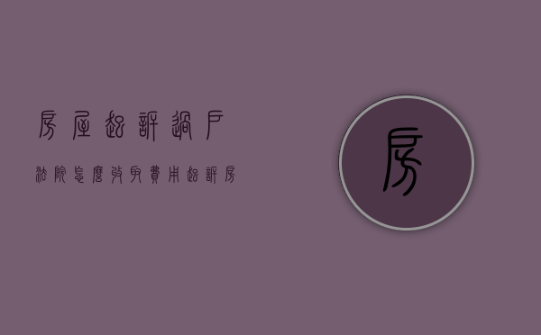 房屋起诉过户法院怎么收取费用（起诉房产过户怎格式怎么写）