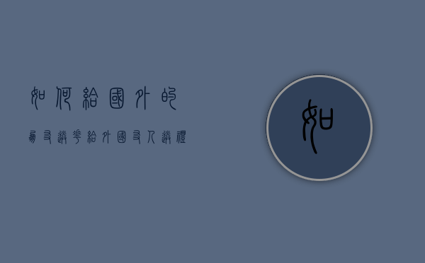 如何给国外的朋友送花（给外国友人送礼物）