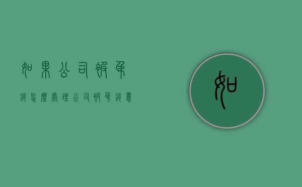 如果公司被吊销怎么处理？（公司被吊销意味着什么）