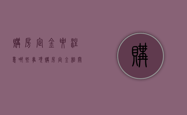 购房定金要注意哪些事项（购房定金相关规定最新消息）