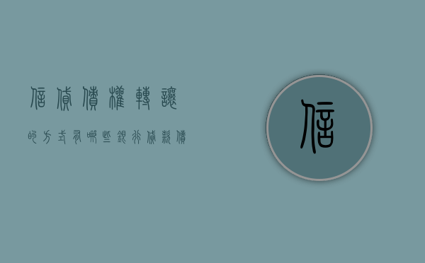 信贷债权转让的方式有哪些（银行贷款债权转让给个人后出现逾期）