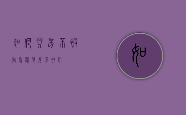 如何买房不被坑（怎样买房不被坑）