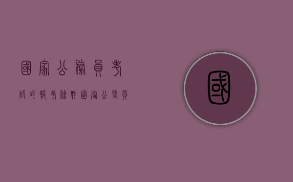 国家公务员考试的报考条件（国家公务员考2021报名条件）