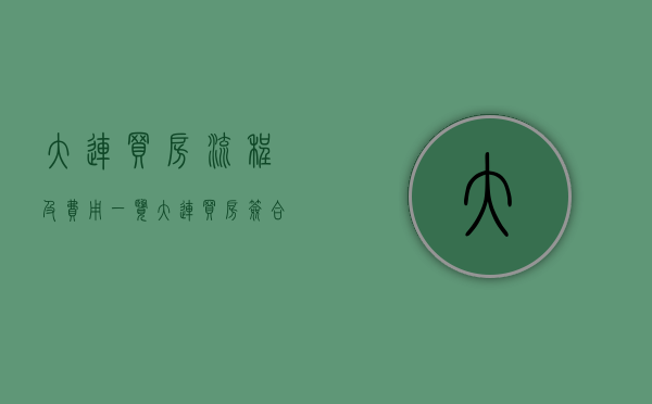大连买房流程及费用一览（大连买房签合同需要注意哪些问题呢）