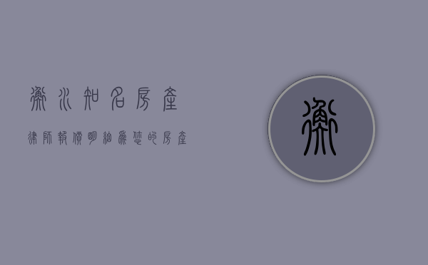 衡水知名房产律师报价明细，为您的房产交易保驾护航