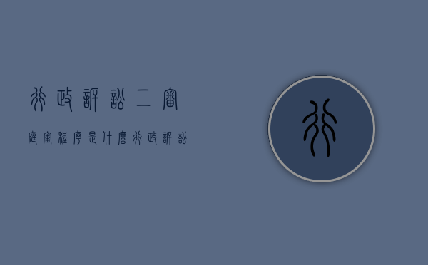 行政诉讼二审庭审程序是什么（行政诉讼二审立案时间规定）