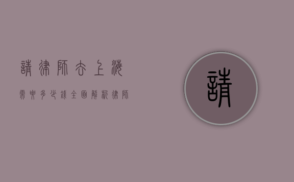 请律师去上海需要多少钱？全面解析律师费用相关事宜
