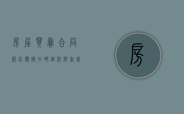 房屋买卖合同纠纷应该在哪个法院起诉（房屋买卖合同纠纷属于什么案由）