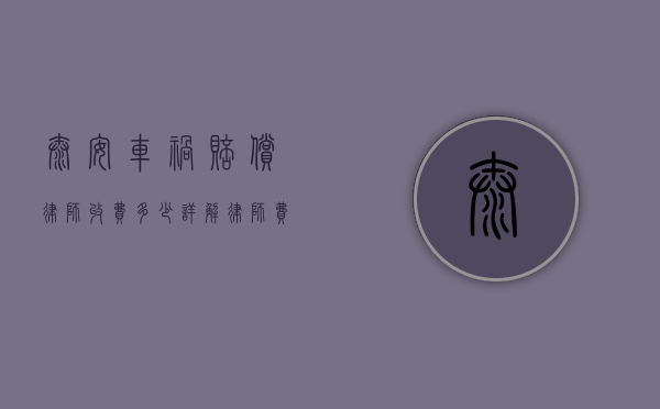 泰安车祸赔偿律师收费多少？详解律师费用及选择技巧