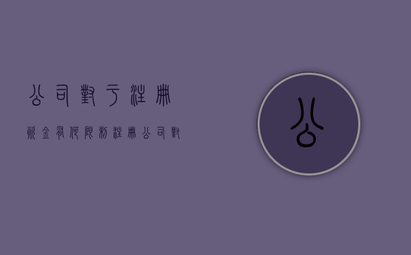 公司对于注册资金有何限制（注册公司对注册资金的要求）