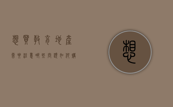 想买教育地产需要注意哪些问题（如何购买教育用地）