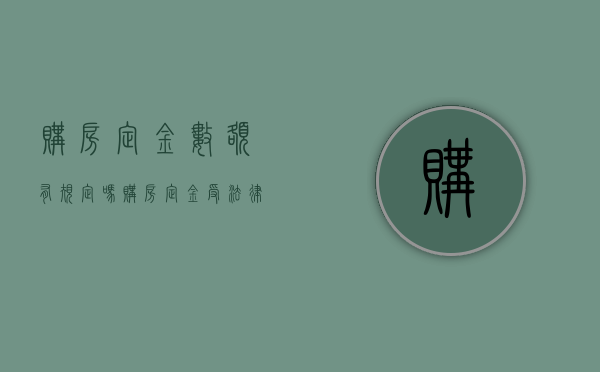 购房定金数额有规定吗（购房定金受法律保护吗）